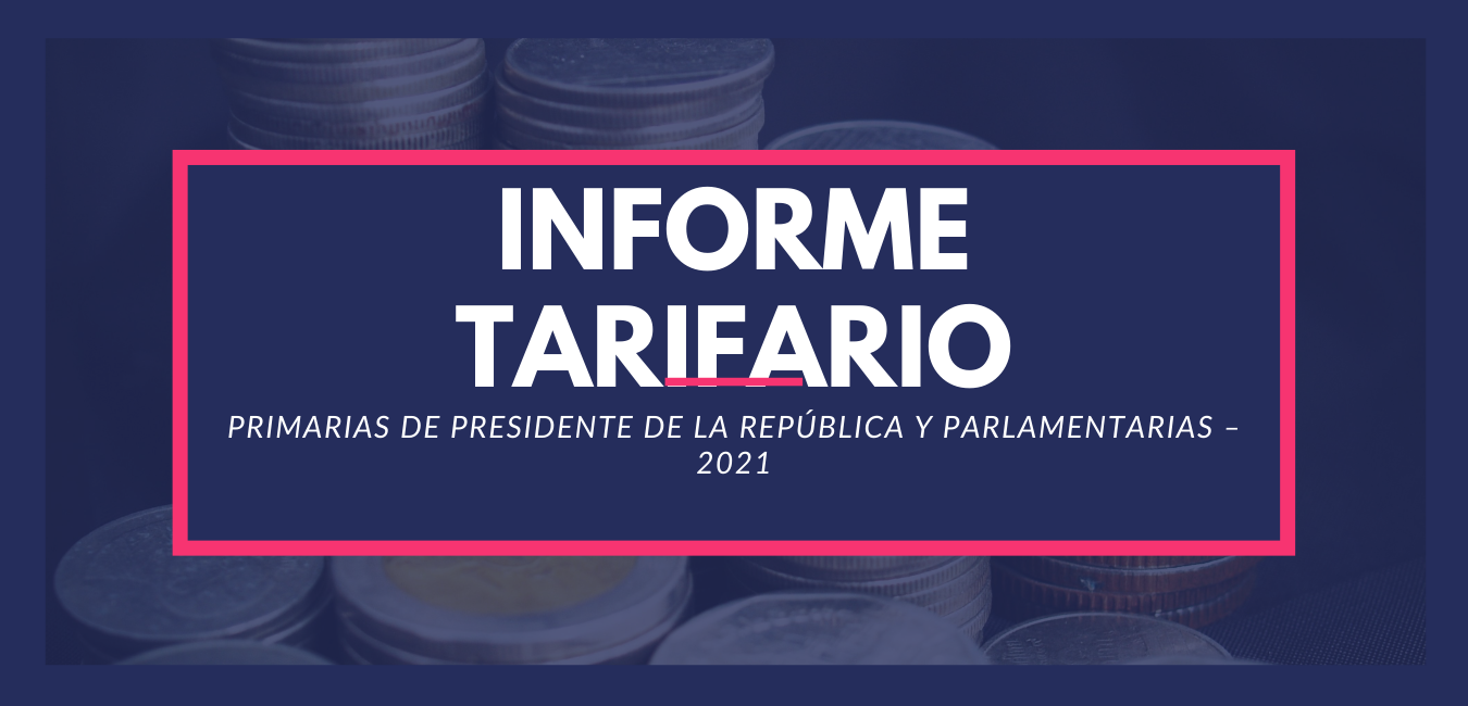 NFORME TARIFARIO PARA ELECCION(ES) PRIMARIAS DE PRESIDENTE DE LA REPUBLICA Y PARLAMENTARIAS – 2021
